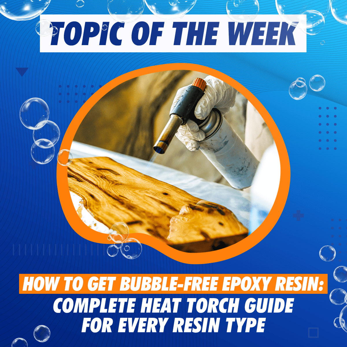 How to Get Bubble-Free Epoxy Resin: Complete Heat Torch Guide for Every Resin Type